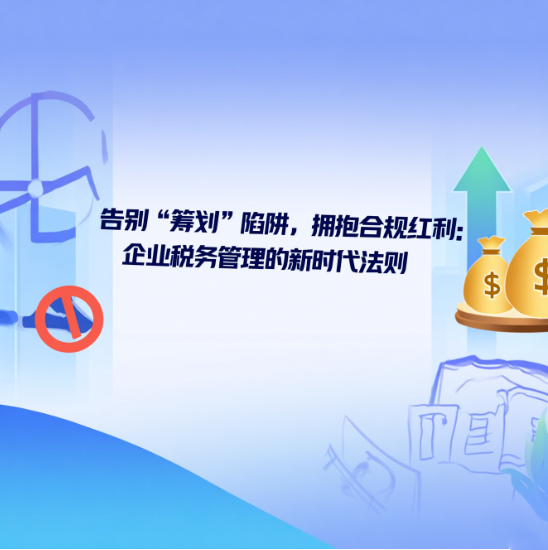 告别“筹划”陷阱，拥抱合规红利：企业税务管理的新时代法则